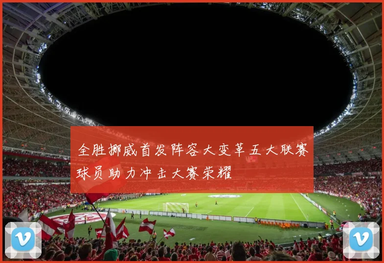 全胜挪威首发阵容大变革五大联赛球员助力冲击大赛荣耀